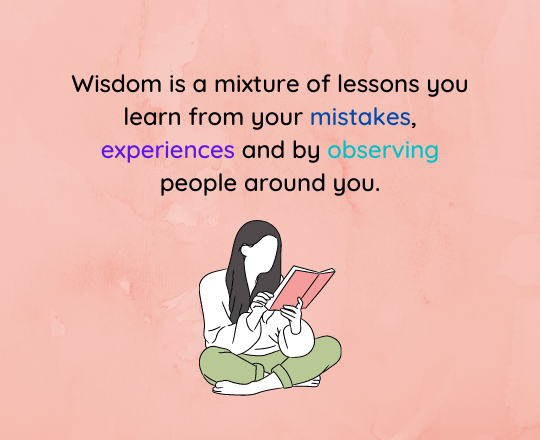 Wisdom is something you achieve through your mistakes, experiences and by observing the people around you. (1).png