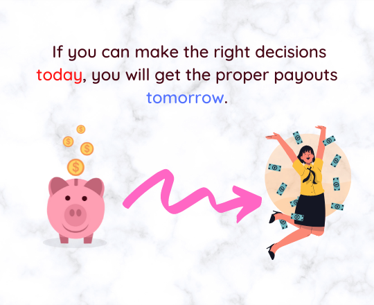 If you can make the right decisions today, you will get the proper payouts tomorrow..png