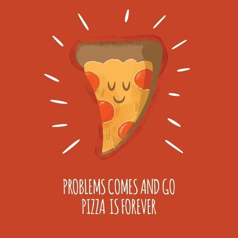 Los problemas van y vienen, la pizza es para siempre.