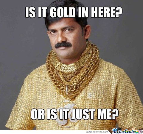 Is-It-Gold-In-Here-Gold-Meme.jpg