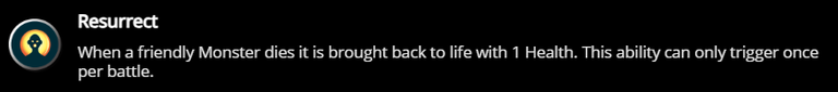 Resurrect: When a friendly Monster dies it is brought back to life with 1 Health. This ability can only trigger once per battle.