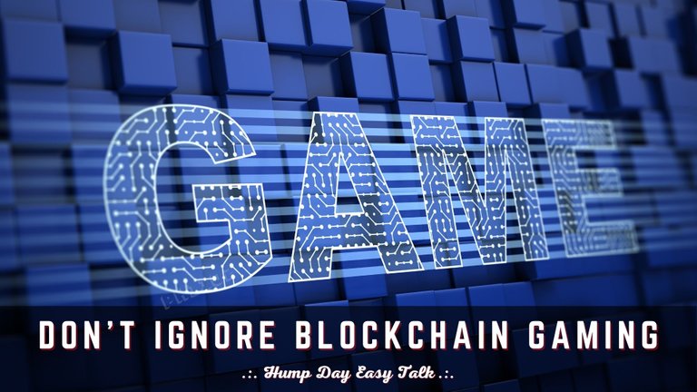 Dont Ignore Blockchain Gaming - Hump Day Easy Talk.jpg