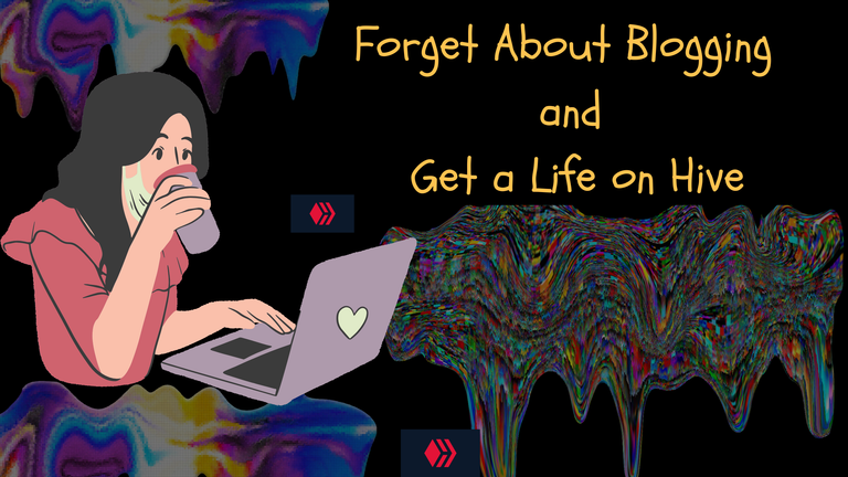 Forget About Blogging and Get a Life on Hive