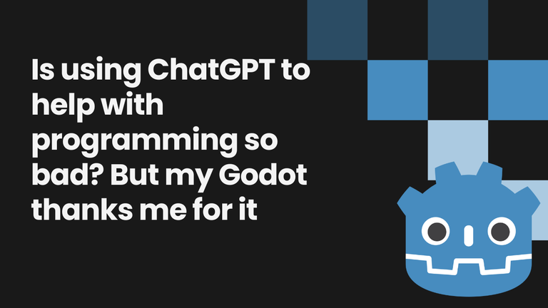 Is using ChatGPT to help with programming so bad But my Godot thanks me for it.png