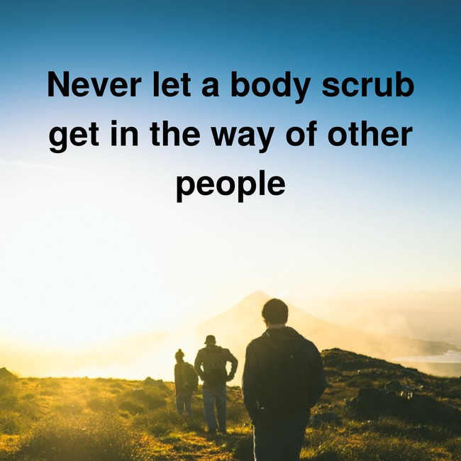 Never let a body scrub get in the way of other people - via InspiroBot.me