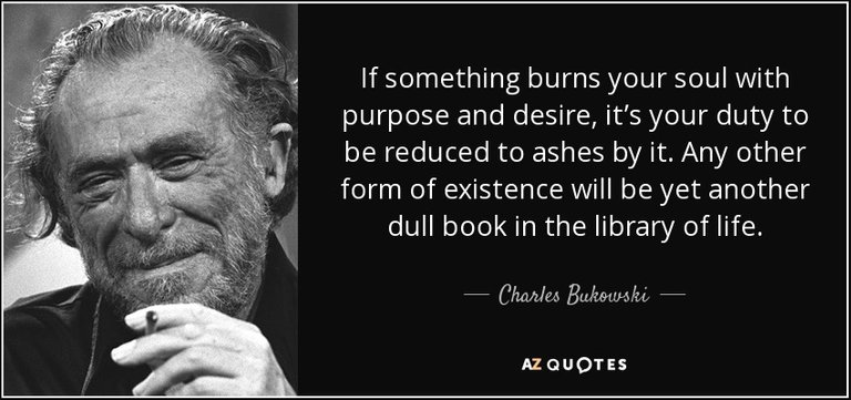 quote-if-something-burns-your-soul-with-purpose-and-desire-it-s-your-duty-to-be-reduced-to-charles-bukowski-50-91-05.jpg