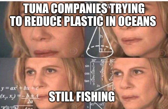 meme - TUNA COMPANIES TRYING TO REDUCE PLASTIC IN OCEANS; STILL FISHING