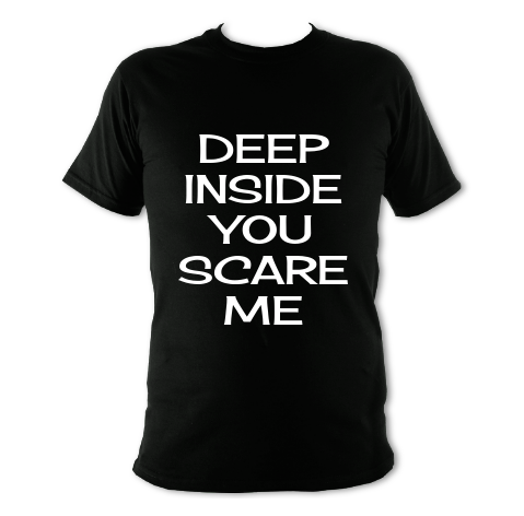 Tshirt with text: Deep Inside you scare me