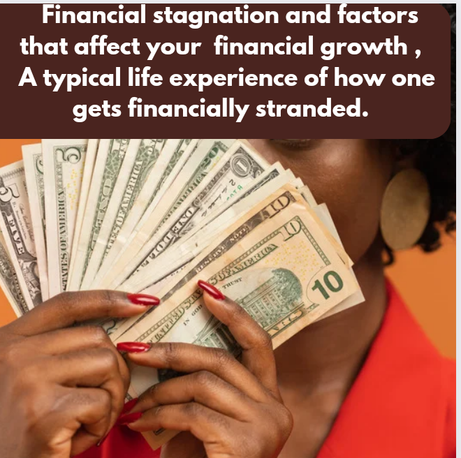 Financial stagnation and factors that affect your  financial growth ,  A typical life experience of how one gets financially stranded.  