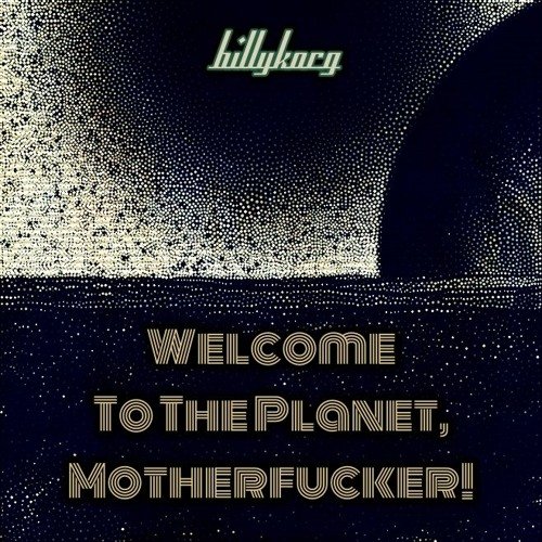 Welcome to the Planet, Motherfucker! by Billy Korg