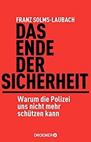 Franz Solms-Laubach: Das Ende der Sicherheit - Warum die Polizei uns nicht mehr schützen kann