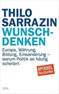 Thilo Sarrazin: Wunschdenken - Europa, Währung, Bildung, Einwanderung - warum Politik so häufig scheitert 