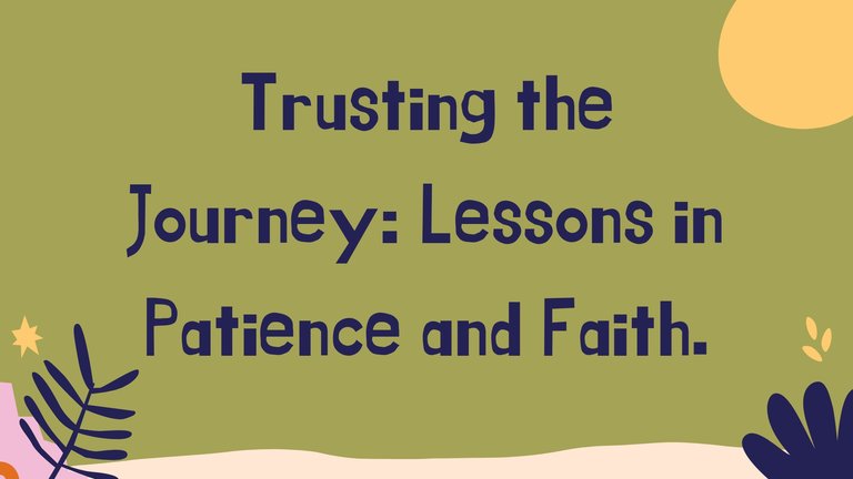 Trusting the Journey: Lessons in Patience and Faith.