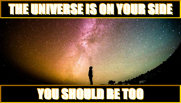 The Universe Is On Your Side-- You Should Be Too