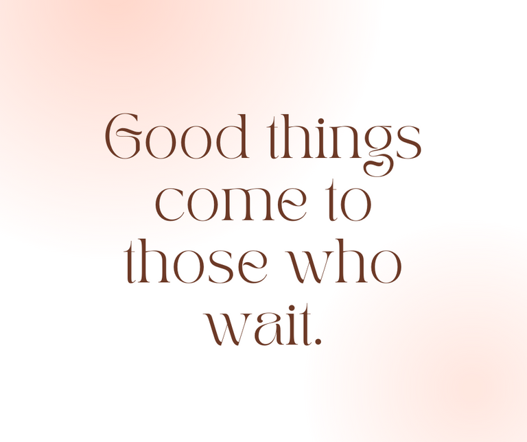 good_things_come_to_those_who_wait..png