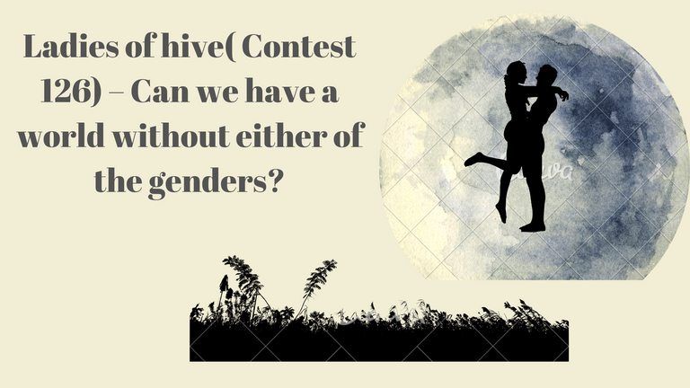 Ladies of hive( Contest 126) – Can we have a world without either of the genders?