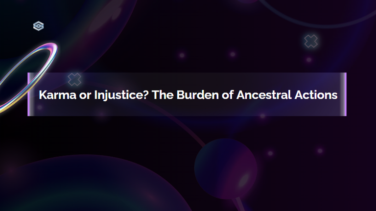 Karma or Injustice? The Burden of Ancestral Actions