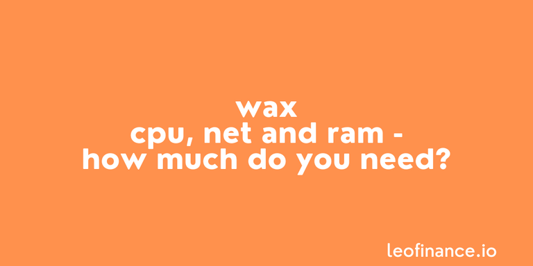 WAX CPU, NET and RAM - How much do you need?