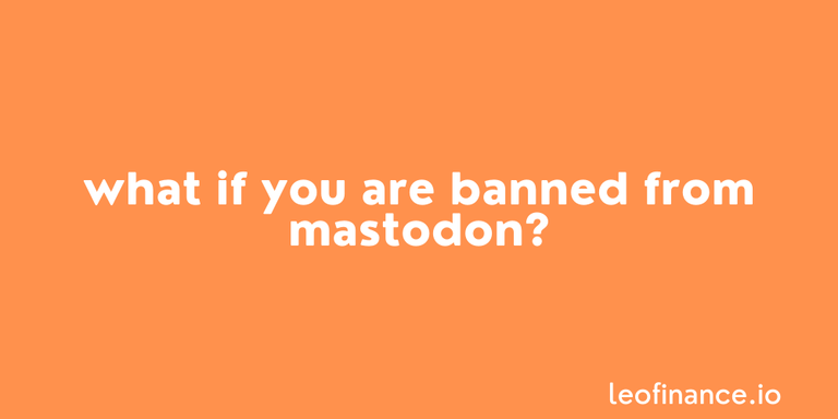 What if you are banned from Mastodon?