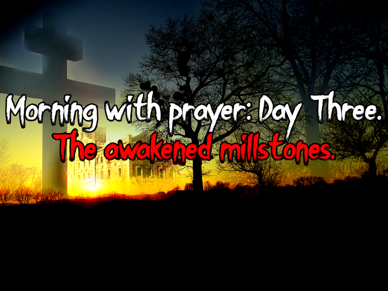 Morning with prayer: Day Three. The awakened millstones.