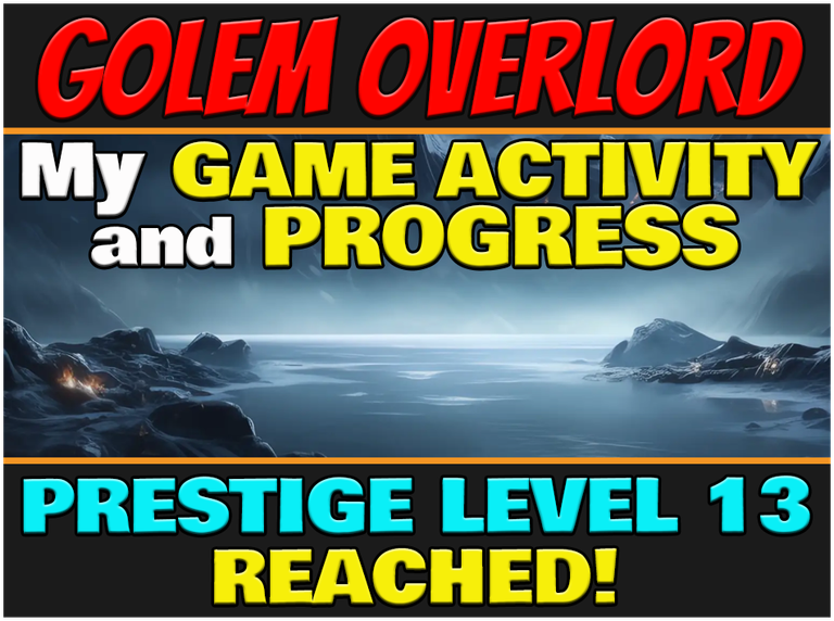 My Game Activity and Progress on Golem Overlord: Prestige Level 13 Reached! (ENG/ITA)