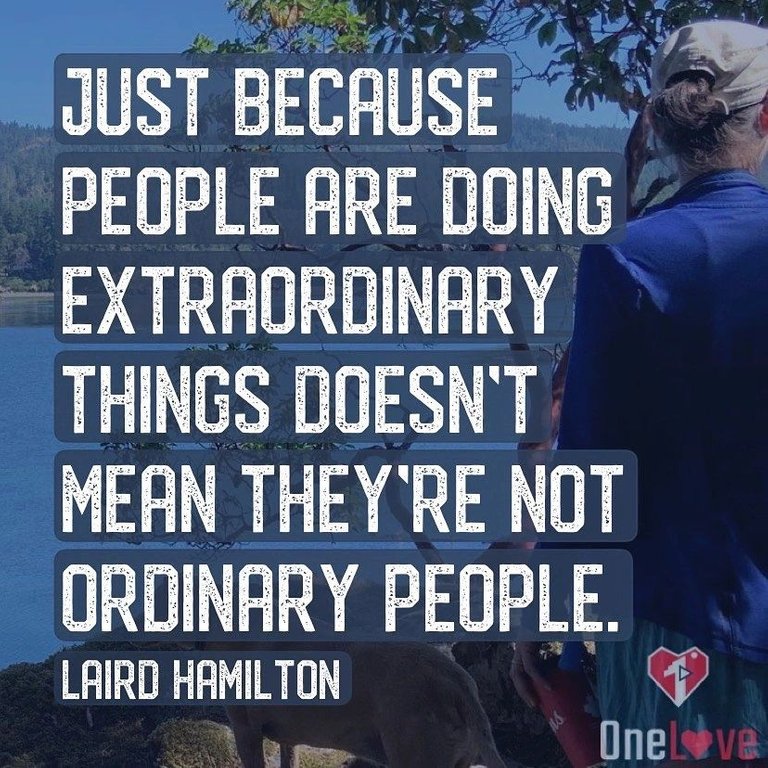 Just because people are doing extraordinary things does not mean they are not ordinary people. - Laird Hamilton