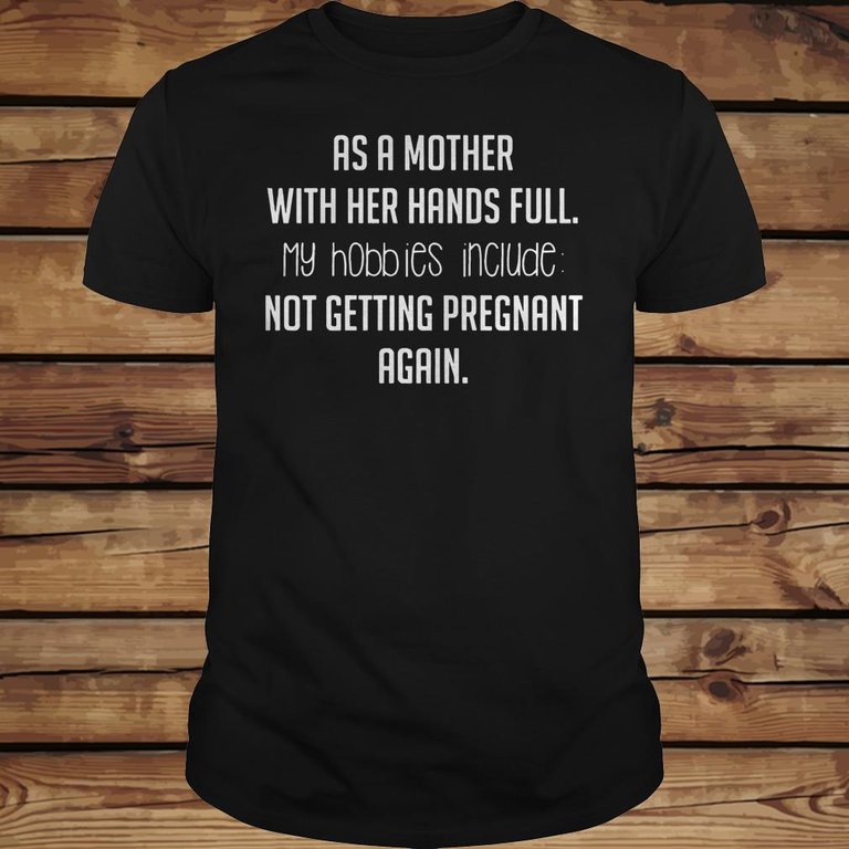 As a mother with her hands full hobbies include not getting pregnant again shirt Classic Guys / Unisex Tee