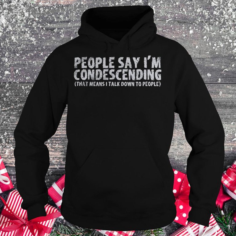 People say i'm condescending that means i talk down to people shirt Hoodie