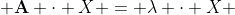 \textbf{A} \cdot X = \lambda \cdot X 