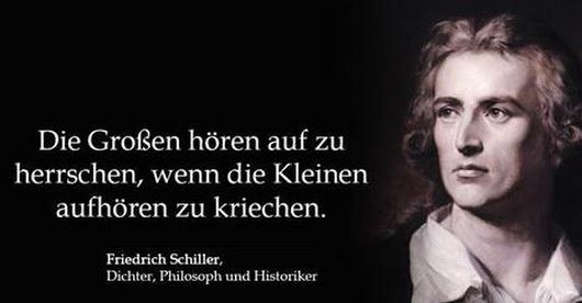 Friedrich Schiller: Die Großen hören auf zu herrschen, wenn die Kleinen aufhören zu kriechen.