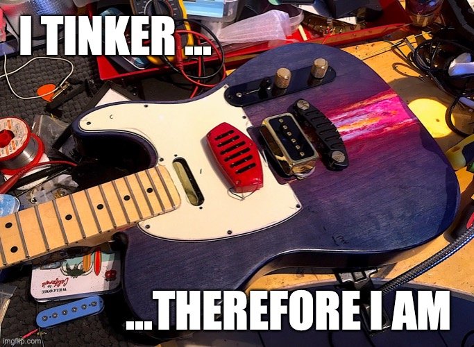 picutre of a funky electric guitar with strange pickups and the phrase "I tinker... ...therefore I am " overlayed on the image