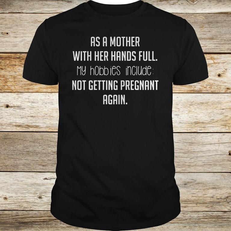 As a mother with her hands full hobbies include not getting pregnant again shirt Classic Guys / Unisex Tee