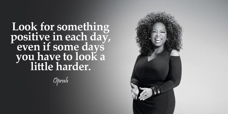 Look for something positive in each day, even if some days you have to look a little harder. - Oprah