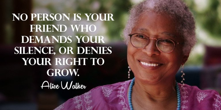 No person is your friend who demands your silence, or denies your right to grow. - Alice Walker