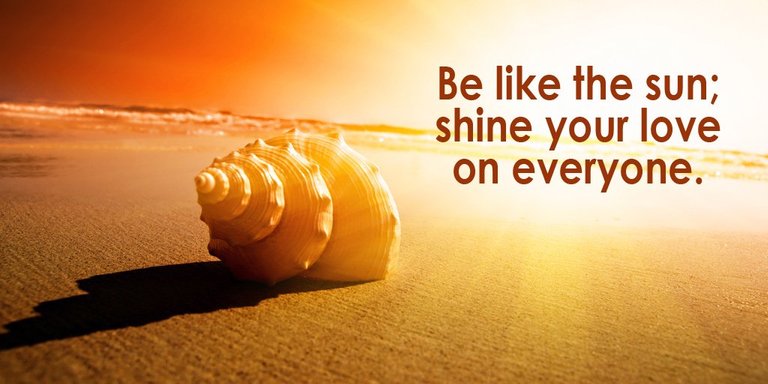 Be like the sun; shine your love on everyone