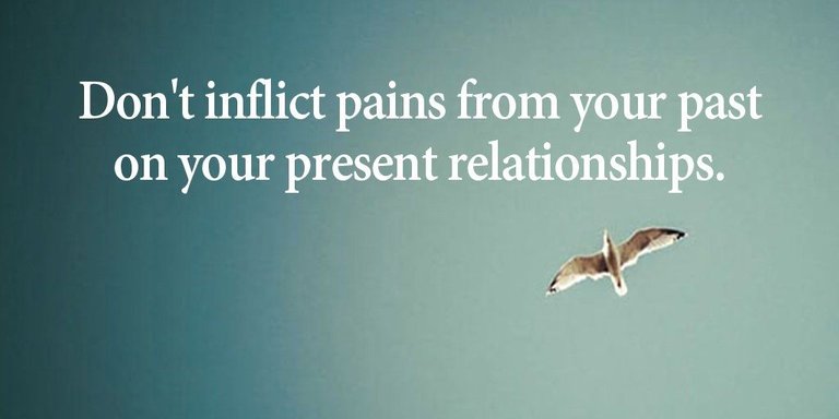 Dont inflict pains from your past on your present relationships
