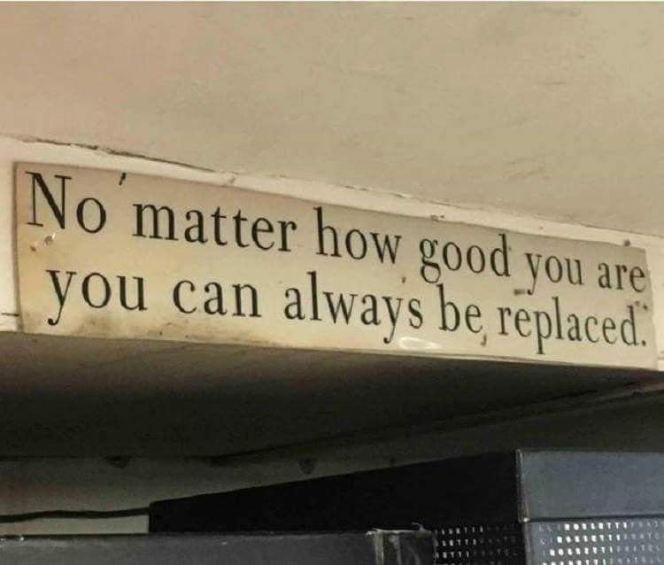 No matter how good you are you can always be replaced