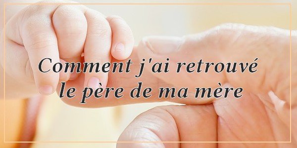 Comment j'ai retrouvé le père de ma mère .jpg