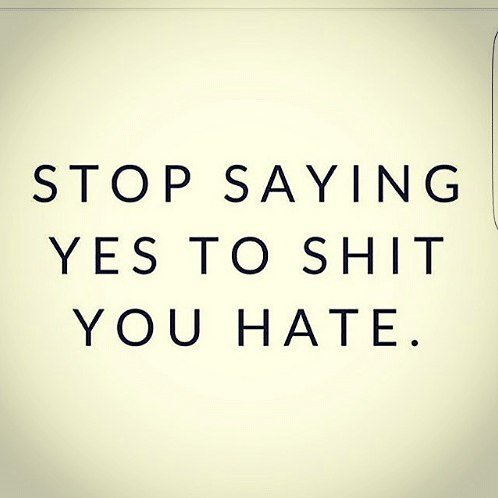 Stop saying yes to shit you hate