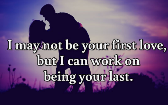 I may not be your first love, but I can work on being your last..png