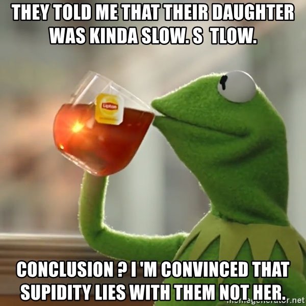 they-told-me-that-their-daughter-was-kinda-slow-s-tlow-conclusion-i-m-convinced-that-supidity-lies-w.jpg