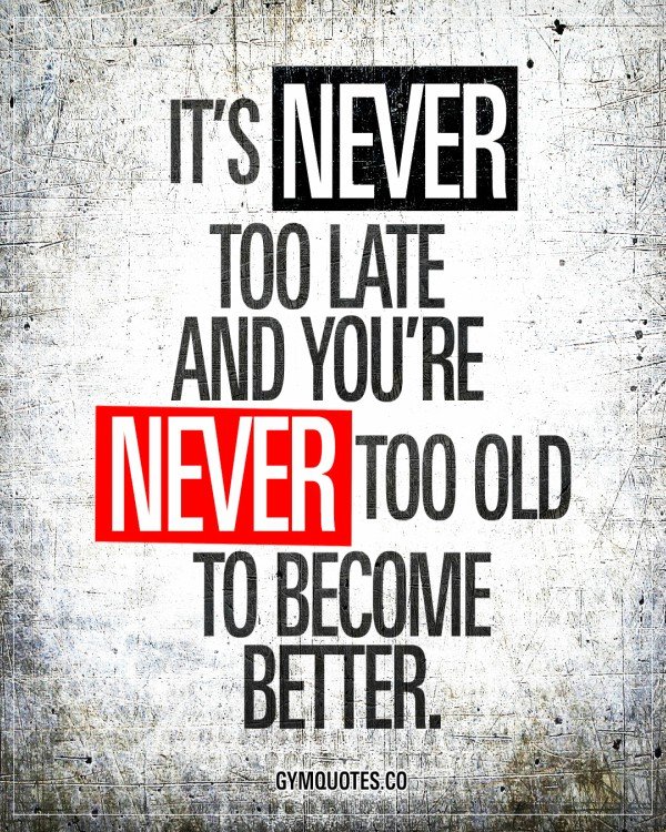 its-never-too-late-and-youre-never-too-old-to-become-better-motivationala-gym-quotes.jpg