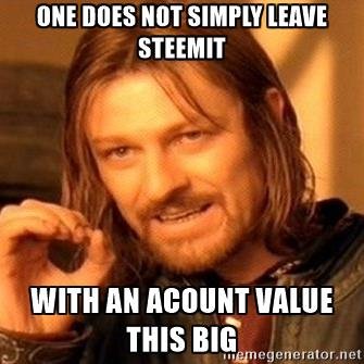 one-does-not-simply-one-does-not-simply-leave-steemit-with-an-acount-value-this-big.jpg