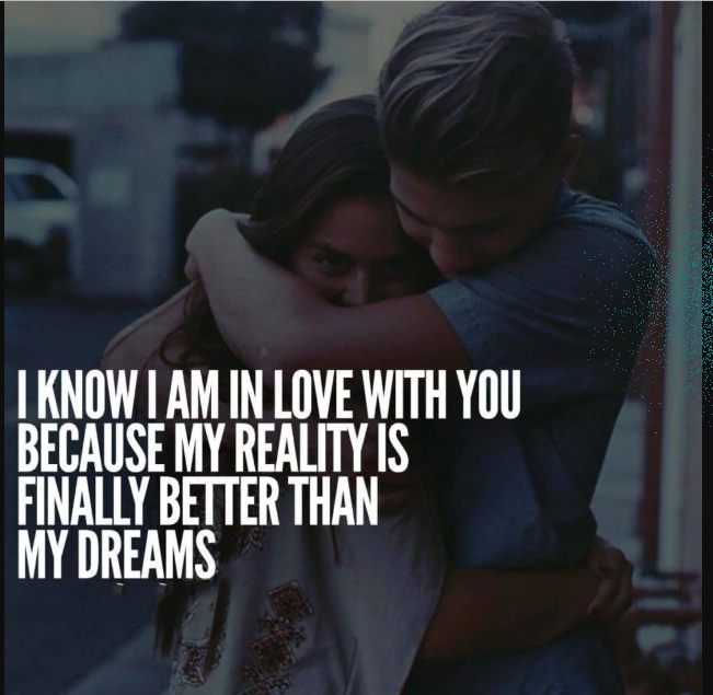 I know I am in love with you because my reality is finally better than my dreams.png