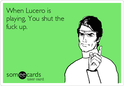 when-lucero-is-playing-you-shut-the-fuck-up-a9c28.png