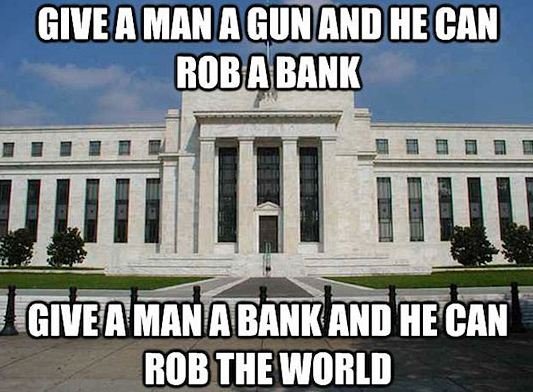 Give-a-man-a-gun-and-he-can-rob-a-bank-Give-a-man-a-bank-and-he-can-rob-the-world.jpg