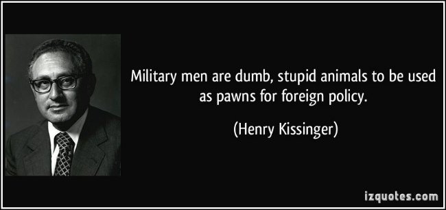 quote-military-men-are-dumb-stuopid-animals-to-be-used-as-pawns-for-foreign-policy-henry-kissinger-346019.jpg