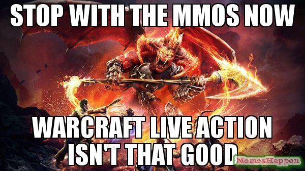 stop-with-the-MMOs-now-warcraft-live-action-isn39t-that-good-meme-53423.jpg