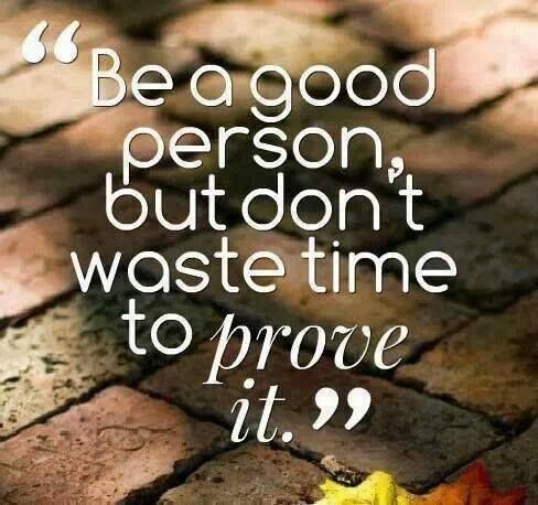 be-a-good-person-but-dont-waste-time-to-prove-it.jpg