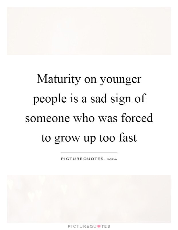 maturity-on-younger-people-is-a-sad-sign-of-someone-who-was-forced-to-grow-up-too-fast-quote-1.jpg